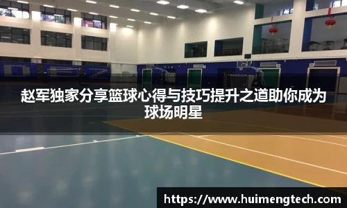赵军独家分享篮球心得与技巧提升之道助你成为球场明星