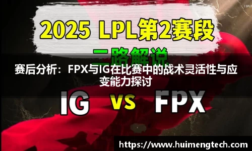 赛后分析：FPX与IG在比赛中的战术灵活性与应变能力探讨