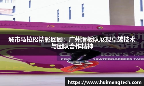 城市马拉松精彩回顾：广州滑板队展现卓越技术与团队合作精神