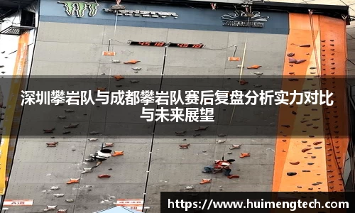 深圳攀岩队与成都攀岩队赛后复盘分析实力对比与未来展望