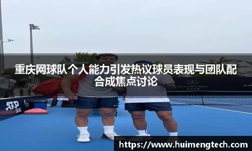 重庆网球队个人能力引发热议球员表现与团队配合成焦点讨论