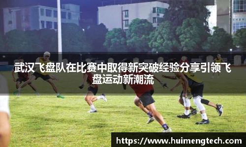 武汉飞盘队在比赛中取得新突破经验分享引领飞盘运动新潮流