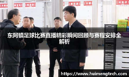 东阿镇足球比赛直播精彩瞬间回顾与赛程安排全解析