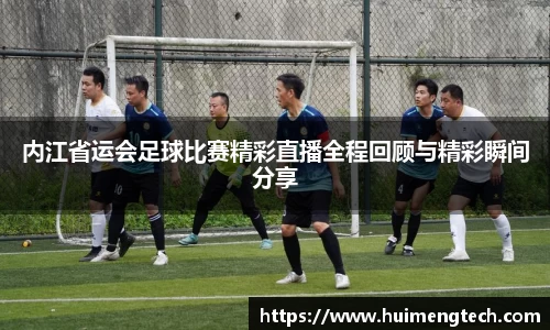 内江省运会足球比赛精彩直播全程回顾与精彩瞬间分享