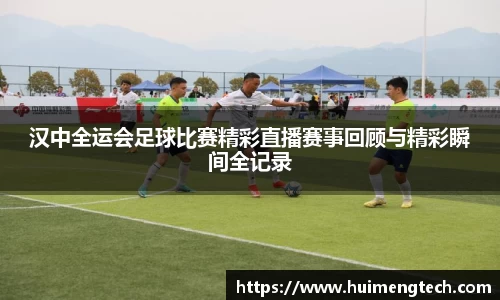 汉中全运会足球比赛精彩直播赛事回顾与精彩瞬间全记录