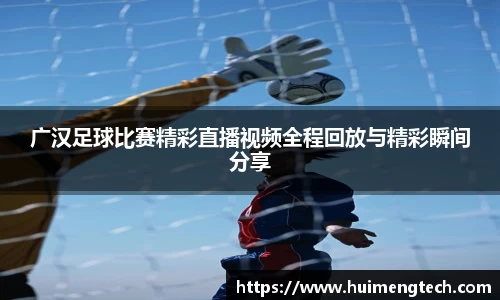 广汉足球比赛精彩直播视频全程回放与精彩瞬间分享