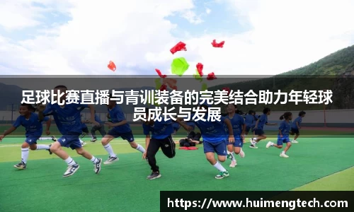 足球比赛直播与青训装备的完美结合助力年轻球员成长与发展