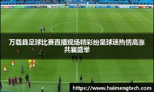 万载县足球比赛直播现场精彩纷呈球迷热情高涨共襄盛举