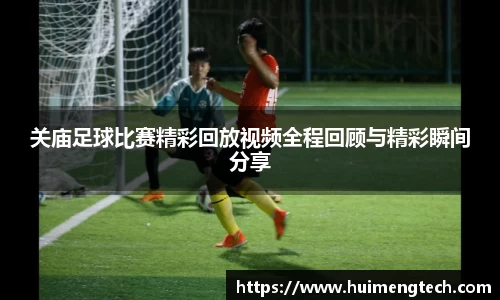 关庙足球比赛精彩回放视频全程回顾与精彩瞬间分享