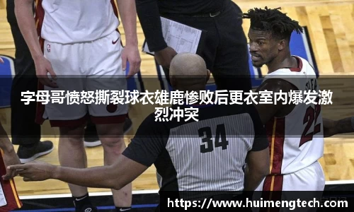 字母哥愤怒撕裂球衣雄鹿惨败后更衣室内爆发激烈冲突