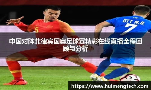 中国对阵菲律宾国奥足球赛精彩在线直播全程回顾与分析