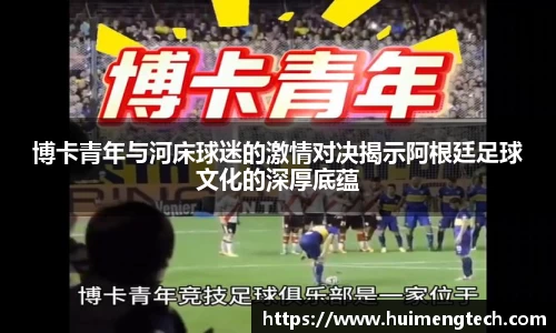博卡青年与河床球迷的激情对决揭示阿根廷足球文化的深厚底蕴