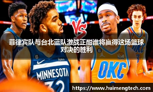 菲律宾队与台北蓝队激战正酣谁将赢得这场篮球对决的胜利